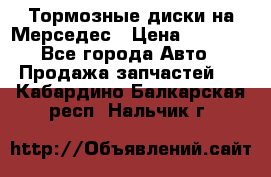 Тормозные диски на Мерседес › Цена ­ 3 000 - Все города Авто » Продажа запчастей   . Кабардино-Балкарская респ.,Нальчик г.